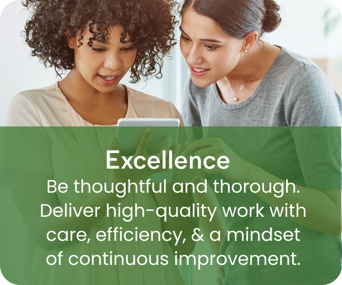 Excellence - Be thoughtful and thorough. Deliver high-quality work with care, efficiency, & a mindset of continuous improvement.